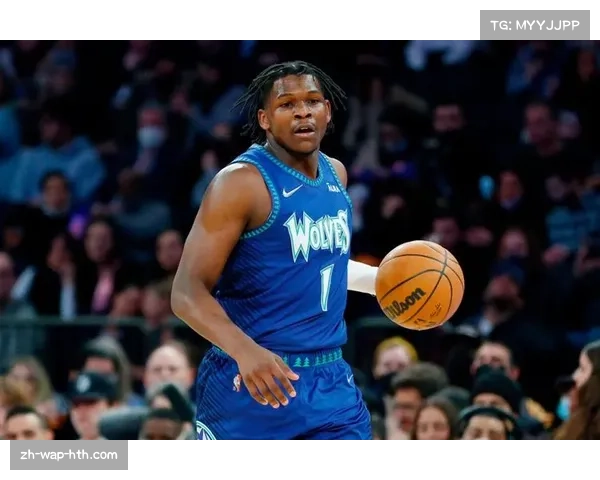 爱德华兹生涯得分超安东尼 森林狼核心成长轨迹符合预期